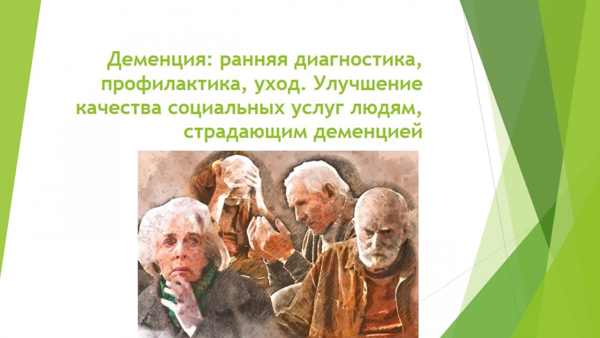 Деменция: ранняя диагностика, профилактика, уход. Улучшение качества  социальных услуг людям, страдающим деменцией « ОО 